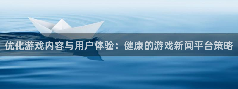 蓝冠娱乐代理登陆：优化游戏内容与用户体验：健康的游戏新闻平台