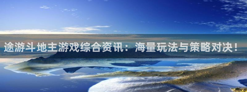 蓝冠娱乐注册网站：途游斗地主游戏综合资讯：海量玩法与策略对决